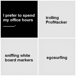 Black card: I prefer to spend my office hours blank. White cards: trolling ProfHacker; sniffing white board markers; egosurfing